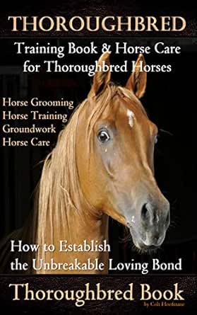 Thoroughbred Training Book Horse Care For Thoroughbred Horses Horse Grooming Horse Training Groundwork Horse Care How To Establish The Unbreakable Loving Bond Thoroughbred Book Kindle Edition By Hoofmane Colt Crafts