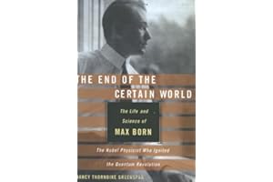 The End of the Certain World: The Life and Science of Max Born: The Nobel Physicist Who Ignited the Quantum Revolution