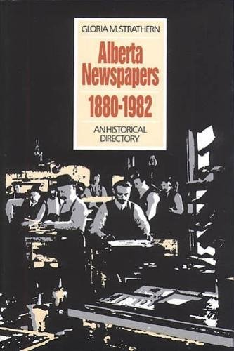 Alberta Newspapers 1880-1982: An Historical Directory by Gloria Strathern