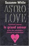 Astro Love : Comment trouver le grand amour grâce aux astrologies chinoise et occidentale (French E by 