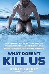 What Doesn't Kill Us: How Freezing Water, Extreme Altitude and Environmental Conditioning Will Renew Our Lost Evolutionary Strength