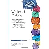 Worlds of Making: Best Practices for Establishing a Makerspace for Your School (Corwin Connected Educators Series)