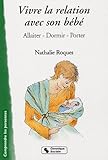 Vivre la relation avec son bébé : Allaiter, dormir, porter by