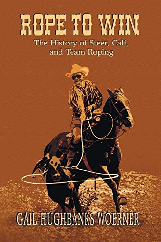 Rope to Win: The History of Steer, Calf, And, Team Roping Rope to Win: The History of Steer, Calf, And, Team Roping