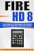 Fire HD 8: The Complete Beginner to Expert Fire HD 8 Manual and User Guide [Booklet] (Fire HD Guide)