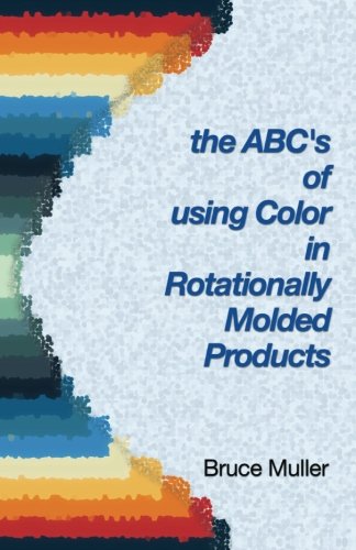 D0wnl0ad The ABC's of Using Color in Rotationally Molded Products: Rotomolding Color Technology P.D.F