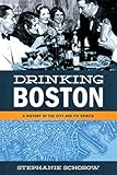 Drinking Boston: A History of the City and Its Spirits by Stephanie Schorow