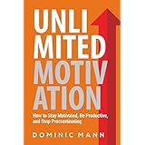 Unlimited Motivation: How to Stay Motivated, Be Productive, and Stop Procrastinating (How to Motivate Yourself, Stop Being Lazy, and Kill Procrastination)