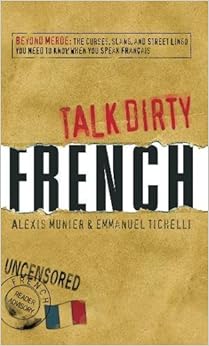 Talk Dirty French: Beyond Merde: The curses, slang, and street lingo you need to Know when you speak francais Talk Dirty French: Beyond Merde: The curses, slang, and street lingo you need to Know when you speak francais