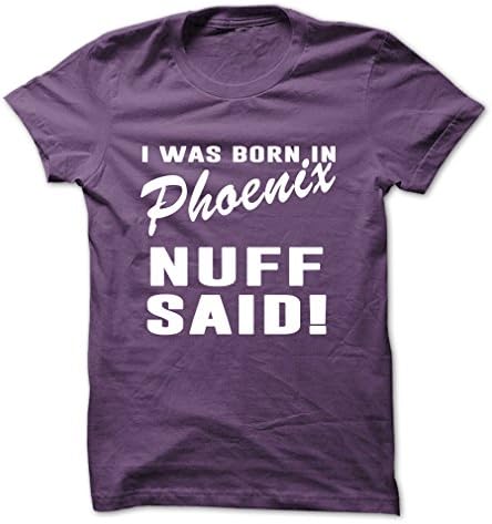 I was born in Phoenix - NUFF SAID! Guys Tee