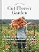 Floret Farm's Cut Flower Garden: Grow, Harvest, and Arrange Stunning Seasonal Blooms (Gardening Book for Beginners, Floral Design and Flower Arranging Book) primary