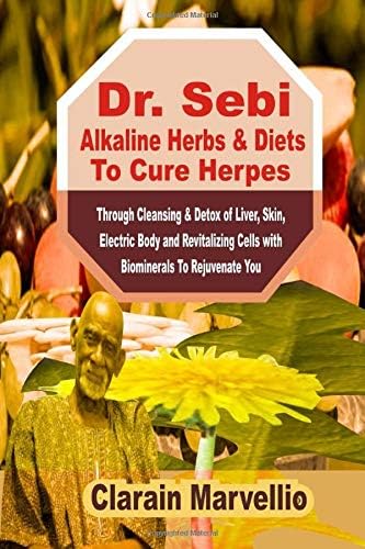 Dr. Sebi Alkaline Herbs & Diets To Cure Herpes: Through Cleansing & Detox of Liver, Skin, Electric Body and Revitalizing Cell with Biominerals To Rejuvenate You