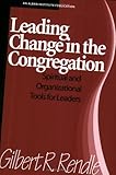 Leading Change in the Congregation : Spiritual and Organizational Tools for Leaders, Rendle, Gilbert R., 1566991870