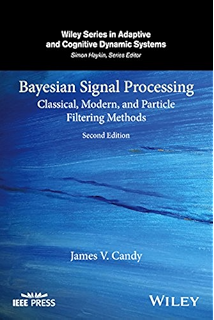 Bayesian Signal Processing: Classical, Modern, and Particle Filtering Methods (Adaptive and Cognitive Dynamic Systems: Signal Processing, Learning, Communications and Control Book 54)
