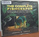 The complete fishkeeper: Everything aquarium fishes need to stay happy, healthy, and alive by 