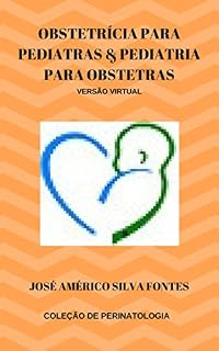 Obstetrícia para Pediatras & Pediatria para Obstetras (Coleção Medicina Materno-Infantil do professor José Américo Silva Fontes Livro 1)