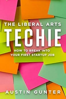 The Liberal Arts Techie: How to Break Into Your First Startup Job by [Gunter, Austin]