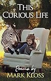 This Curious Life: Poetry of Love, Loss and Inspiration by Mark Kloss, Rebecca Danese