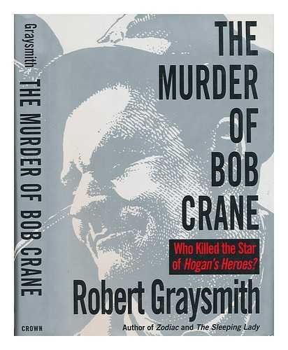 The Murder of Bob Crane: Who Killed the Star of Hogan's Heroes? by Robert Graysmith