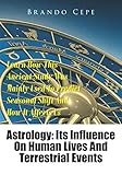 Astrology: Its Influence On Human Lives And Terrestrial Events: Learn How This Ancient Study Was Mai by Brando Cepe