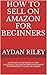 How to Sell on Amazon for Beginners (2018 Update and Expanded): A Complete List Of Basics To Start Selling On Amazon And Where to Find Products To Sell ... Money With Amazon, Fulfilled By Merchant)