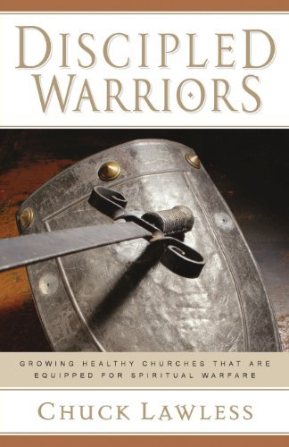 Discipled Warriors: Growing Healthy Churches That Are Equipped for Spiritual Warfare by Chuck Lawless