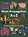 Plant Propagation A to Z: Growing Plants for Free