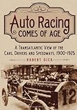 Auto Racing Comes of Age: A Transatlantic View of the Cars, Drivers and Speedways, 1900-1925