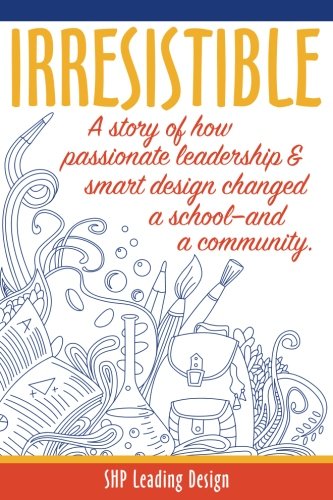Irresistible: A story of how passionate leadership and smart design changed a school and a community