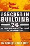 The Secret in Building 26: The Untold Story of America's Ultra War Against the U-boat Enigma Codes by Jim DeBrosse, Colin Burke