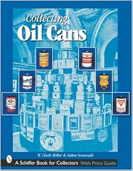 Collecting Oil Cans (Schiffer Book for Collectors), by W. Clark Miller Collecting Oil Cans (Schiffer Book for Collectors), by W. Clark Miller