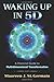 Waking Up in 5D: A Practical Guide to Multidimensional Transformation by 