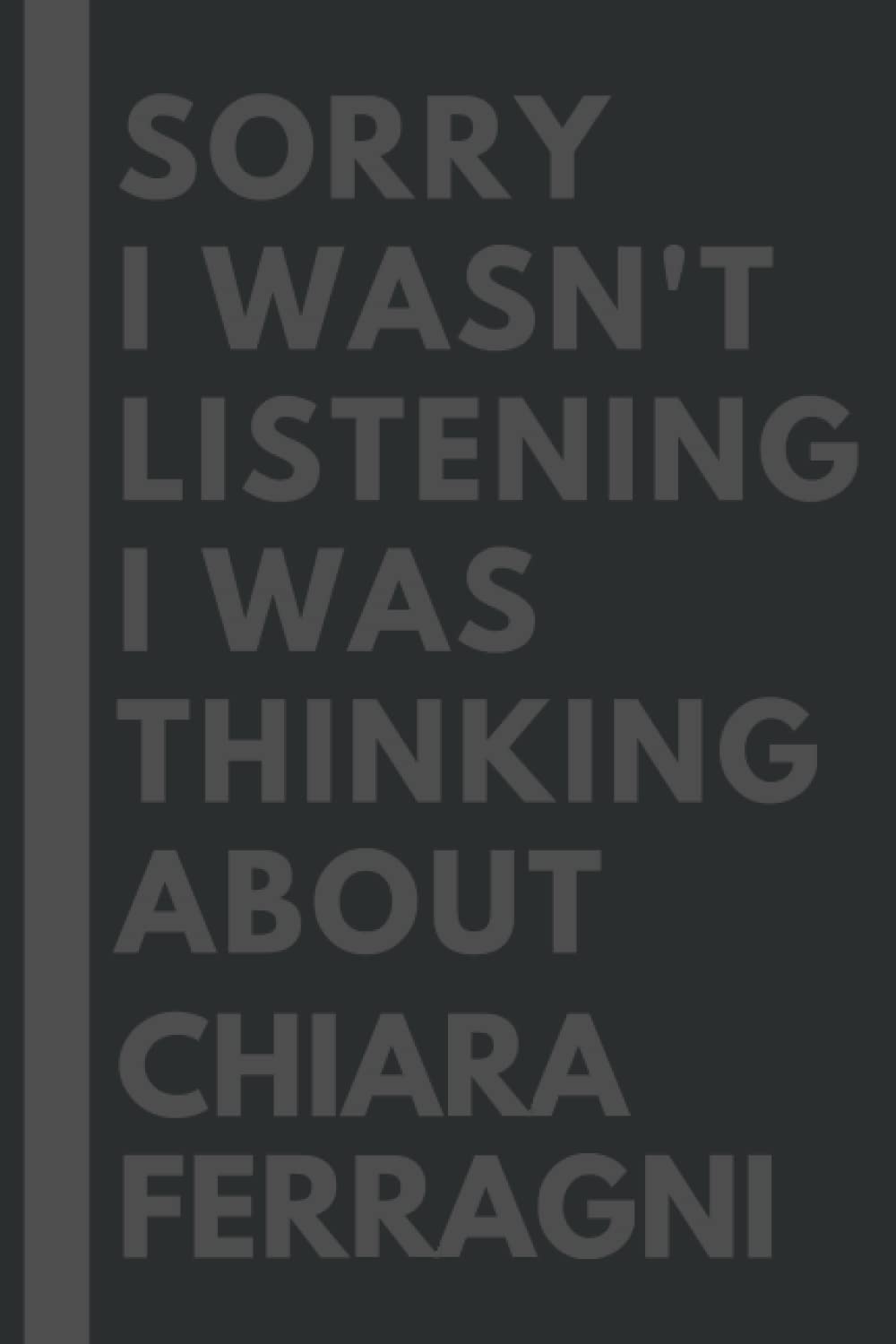 Sorry I wasn’t listening I was thinking about Chiara Ferragni: Lined Composition Notebook Journal Birthday Present Gift for Chiara Ferragni Lovers – 6×9 inches – 110Pages