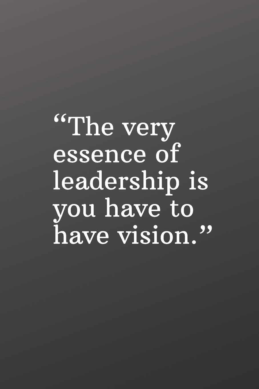 Quotes On Vision And Leadership The Very Essence Of Leadership Is You Have To Have A Vision: Daily  Motivation Quotes Journal For Work, School, And Personal Writing - 6X9 120  Pages: Publishing, Newprint: 9781670812636: Books