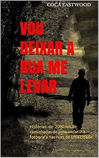 Livro VOU DEIXAR A RUA ME LEVAR: Histórias de 2000 km de caminhadas de uma andarilha fotógrafa nas ruas de uma cidade