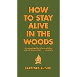 How to Stay Alive in the Woods: A Complete Guide to Food, Shelter and Self-Preservation Anywhere