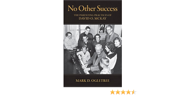 No Other Success The Parenting Practices Of David O Mckay Kindle Edition By Ogltree Mark D Religion Spirituality Kindle Ebooks Amazon Com