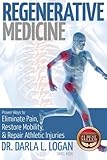 Regenerative Medicine: Proven Ways to Eliminate Pain, Restore Mobility, and Repair Athletic Injuries by Dr. Darla L. Logan