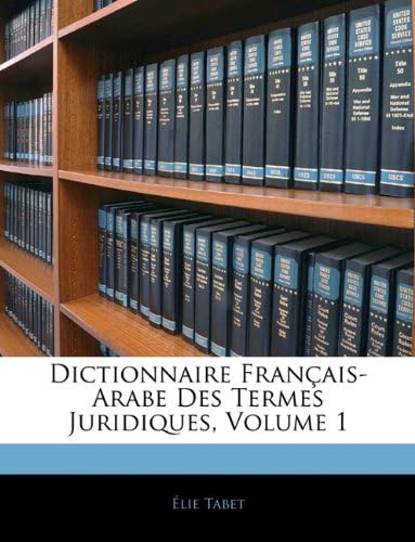 Dictionnaire Français-Arabe Des Termes Juridiques, Volume 1 (French Edition)