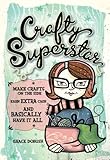 Crafty Superstar: Make Crafts on the Side, Earn Extra Cash, and Basically Have It All by Grace Dobush
