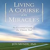 Living a Course in Miracles: An Essential Guide to the Classic Text by 