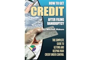 How to Get Credit after Filing Bankruptcy The Complete Guide to Getting and Keeping Your Credit Under Control