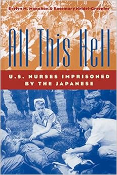 All This Hell: U.S. Nurses Imprisoned by the Japanese All This Hell: U.S. Nurses Imprisoned by the Japanese