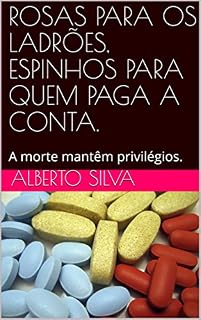 Livro ROSAS PARA OS LADRÕES, ESPINHOS PARA QUEM PAGA A CONTA.: A morte mantêm privilégios.