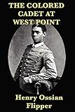 The Colored Cadet at West Point by Henry Ossian Flipper
