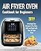 Air Fryer Oven Cookbook for Beginners: Amazingly Easy Recipes to Fry, Bake, Grill, and Roast with your Air Fryer Oven