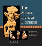The Social Lives of Figurines : Recontextualizing the Third Millennium BC Terracotta Figurines from Harappa (Pakistan), Clark, Sharri R., 184217455X