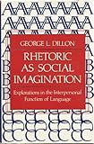 Rhetoric As Social Imagination : Explorations in the Interpersonal Function of Language, Dillon, George L., 0253350115