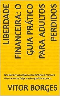 Livro Liberdade Financeira: O Guia Prático para Adultos Perdidos: Transforme sua relação com o dinheiro e comece a viver com mais folga, mesmo ganhando pouco