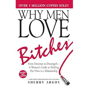 Why Men Love Bitches: From Doormat to Dreamgirl―A Woman’s Guide to Holding Her Own in a Relationship